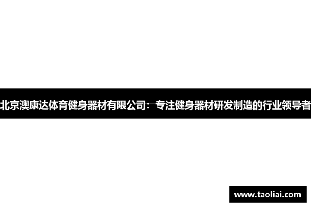 北京澳康达体育健身器材有限公司：专注健身器材研发制造的行业领导者