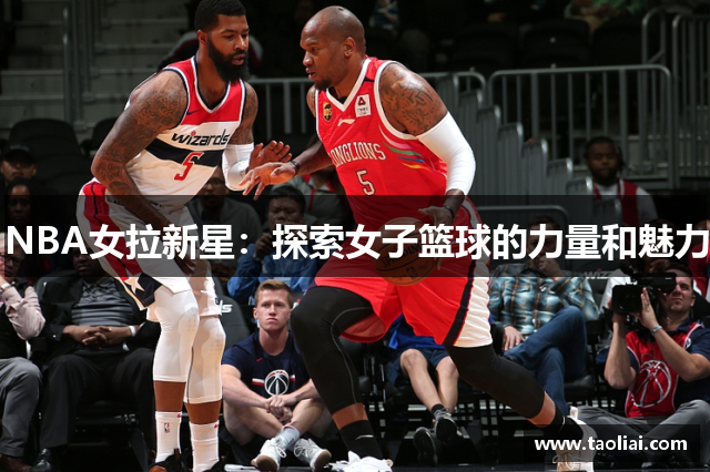 NBA女拉新星：探索女子篮球的力量和魅力