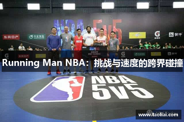 Running Man NBA：挑战与速度的跨界碰撞