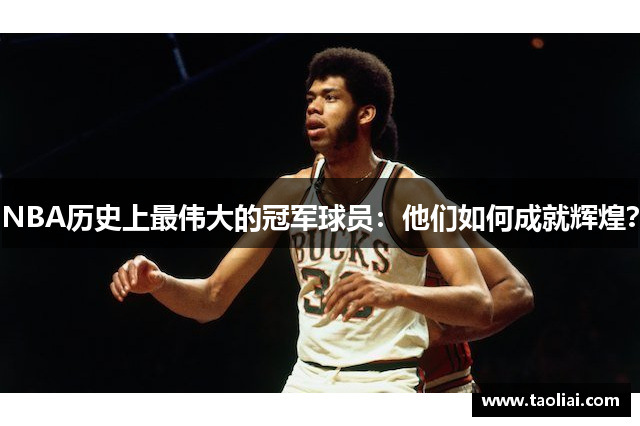 NBA历史上最伟大的冠军球员：他们如何成就辉煌？