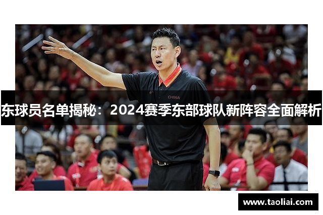 东球员名单揭秘：2024赛季东部球队新阵容全面解析