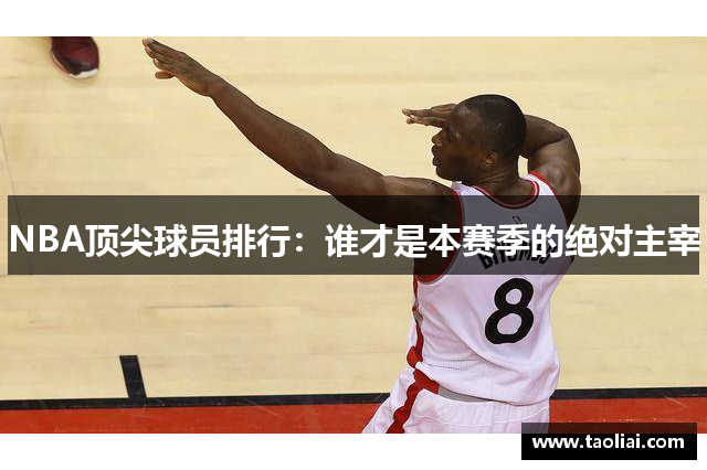 NBA顶尖球员排行：谁才是本赛季的绝对主宰