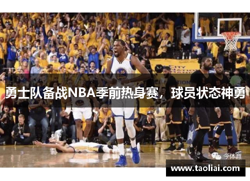 勇士队备战NBA季前热身赛，球员状态神勇